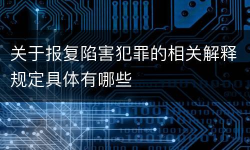 关于报复陷害犯罪的相关解释规定具体有哪些
