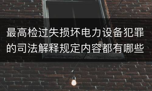 最高检过失损坏电力设备犯罪的司法解释规定内容都有哪些
