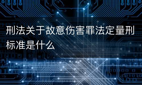 刑法关于故意伤害罪法定量刑标准是什么