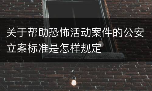 关于帮助恐怖活动案件的公安立案标准是怎样规定