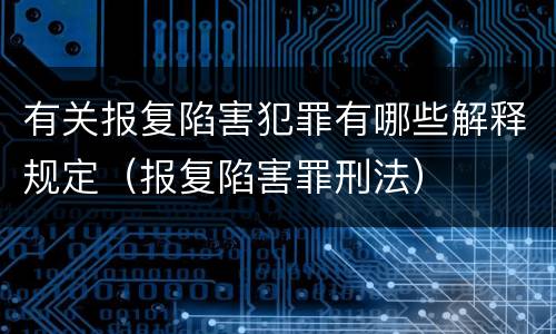 有关报复陷害犯罪有哪些解释规定（报复陷害罪刑法）