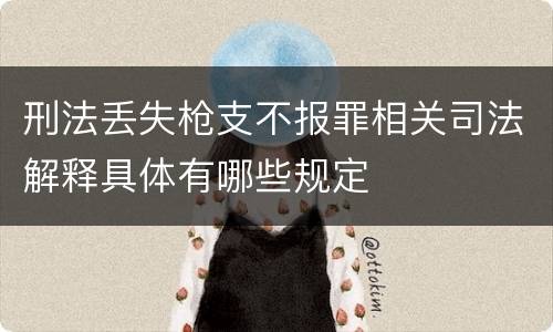 刑法丢失枪支不报罪相关司法解释具体有哪些规定