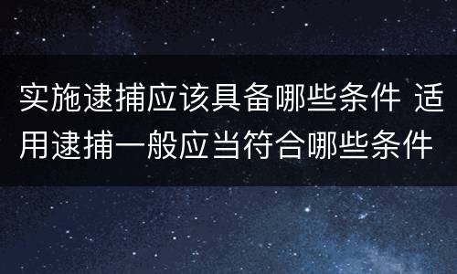 实施逮捕应该具备哪些条件 适用逮捕一般应当符合哪些条件