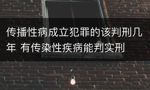 传播性病成立犯罪的该判刑几年 有传染性疾病能判实刑
