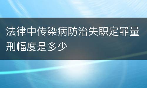 法律中传染病防治失职定罪量刑幅度是多少