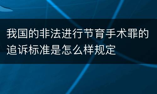 我国的非法进行节育手术罪的追诉标准是怎么样规定