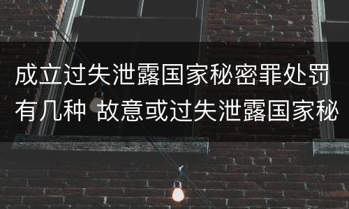 成立过失泄露国家秘密罪处罚有几种 故意或过失泄露国家秘密罪的区别