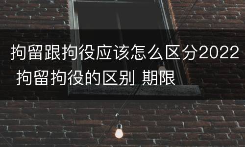 拘留跟拘役应该怎么区分2022 拘留拘役的区别 期限