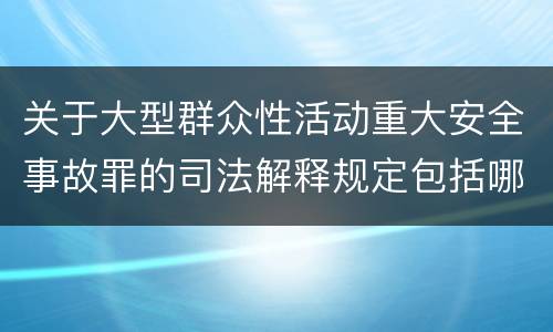 关于大型群众性活动重大安全事故罪的司法解释规定包括哪些