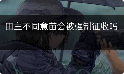 田主不同意苗会被强制征收吗