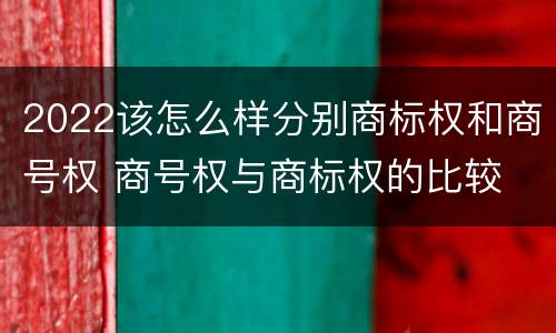 2022该怎么样分别商标权和商号权 商号权与商标权的比较
