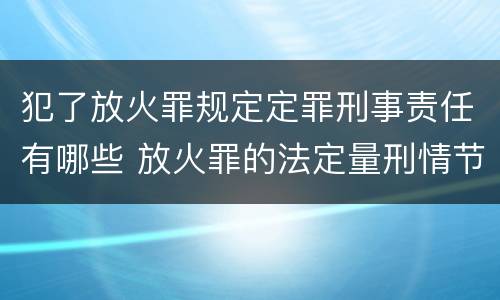 犯了放火罪规定定罪刑事责任有哪些 放火罪的法定量刑情节