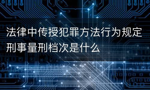 法律中传授犯罪方法行为规定刑事量刑档次是什么
