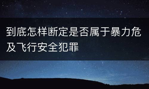 到底怎样断定是否属于暴力危及飞行安全犯罪