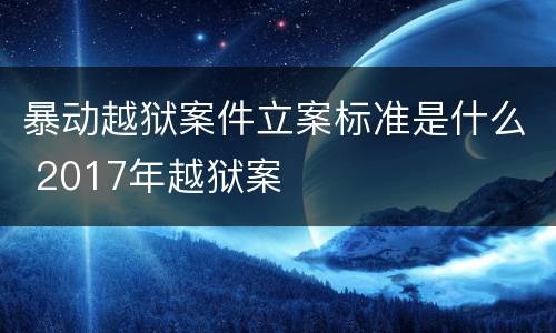 暴动越狱案件立案标准是什么 2017年越狱案