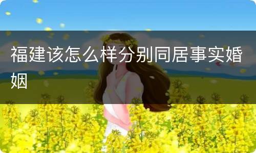 福建该怎么样分别同居事实婚姻