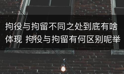 拘役与拘留不同之处到底有啥体现 拘役与拘留有何区别呢举例说明