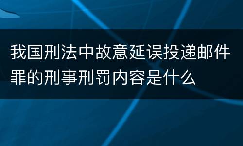 我国刑法中故意延误投递邮件罪的刑事刑罚内容是什么