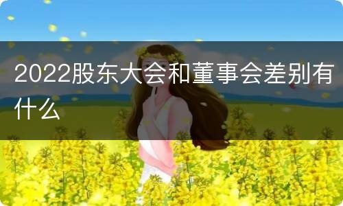 2022股东大会和董事会差别有什么