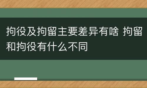 拘役及拘留主要差异有啥 拘留和拘役有什么不同
