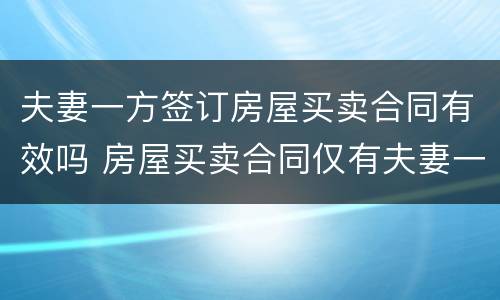 夫妻一方签订房屋买卖合同有效吗 房屋买卖合同仅有夫妻一方签字的合同效力