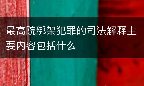 最高院绑架犯罪的司法解释主要内容包括什么