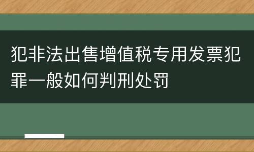 犯非法出售增值税专用发票犯罪一般如何判刑处罚