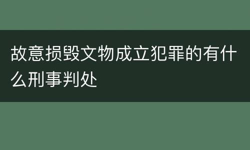 故意损毁文物成立犯罪的有什么刑事判处