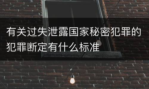 有关过失泄露国家秘密犯罪的犯罪断定有什么标准