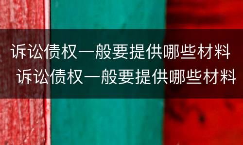 诉讼债权一般要提供哪些材料 诉讼债权一般要提供哪些材料和手续