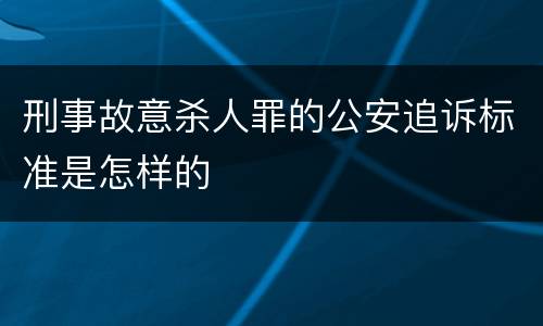 刑事故意杀人罪的公安追诉标准是怎样的