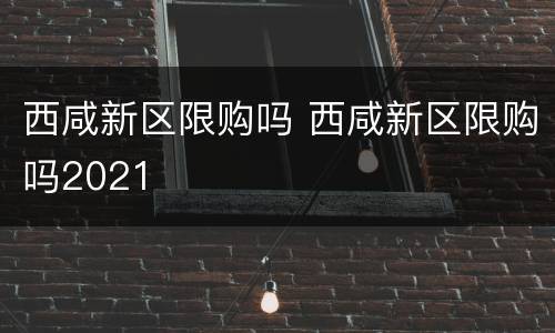 西咸新区限购吗 西咸新区限购吗2021