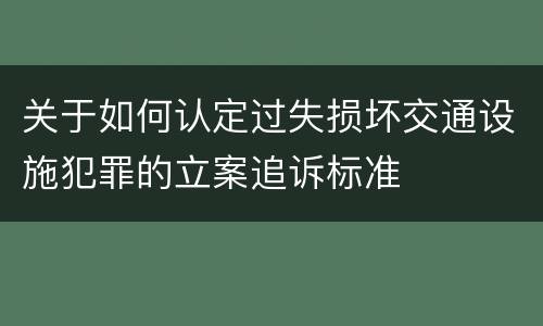 关于如何认定过失损坏交通设施犯罪的立案追诉标准