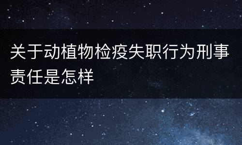 关于动植物检疫失职行为刑事责任是怎样