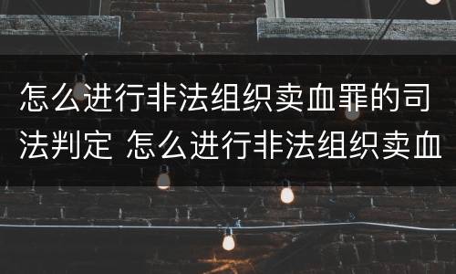 怎么进行非法组织卖血罪的司法判定 怎么进行非法组织卖血罪的司法判定呢