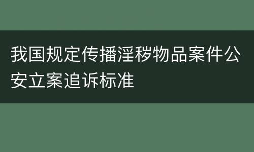 我国规定传播淫秽物品案件公安立案追诉标准