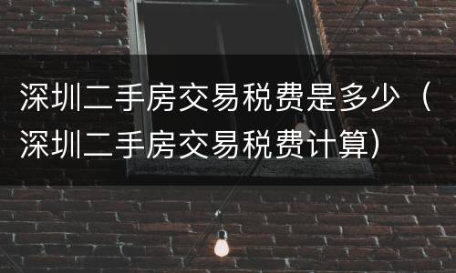 深圳二手房交易税费是多少（深圳二手房交易税费计算）