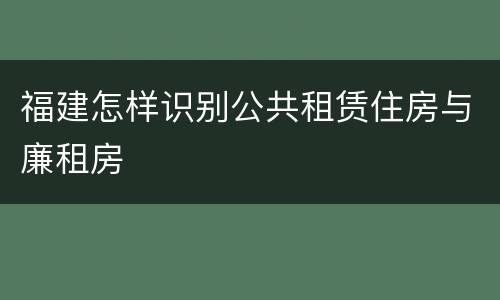 福建怎样识别公共租赁住房与廉租房