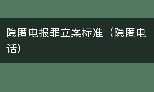 隐匿电报罪立案标准（隐匿电话）