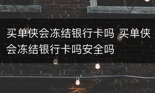 买单侠会冻结银行卡吗 买单侠会冻结银行卡吗安全吗