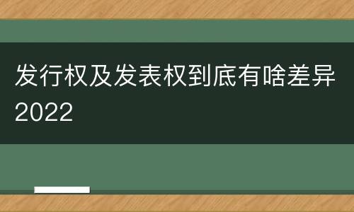 发行权及发表权到底有啥差异2022
