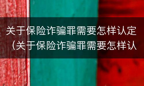 关于保险诈骗罪需要怎样认定（关于保险诈骗罪需要怎样认定才能立案）