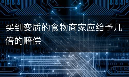 买到变质的食物商家应给予几倍的赔偿