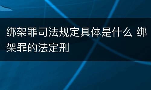 绑架罪司法规定具体是什么 绑架罪的法定刑