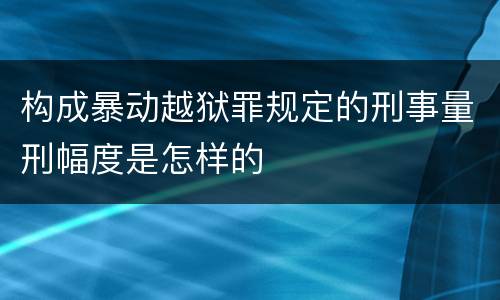 构成暴动越狱罪规定的刑事量刑幅度是怎样的