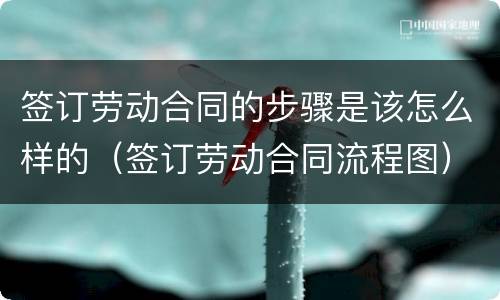 签订劳动合同的步骤是该怎么样的（签订劳动合同流程图）