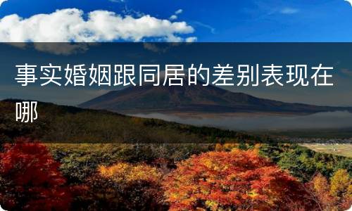 事实婚姻跟同居的差别表现在哪