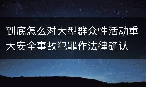 到底怎么对大型群众性活动重大安全事故犯罪作法律确认