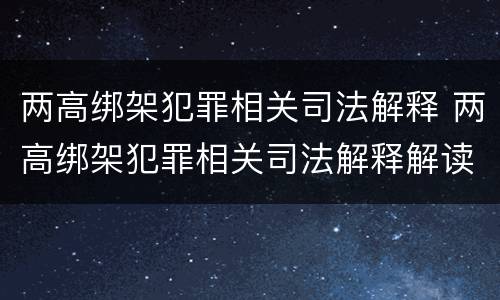 两高绑架犯罪相关司法解释 两高绑架犯罪相关司法解释解读