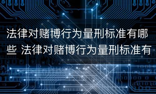 法律对赌博行为量刑标准有哪些 法律对赌博行为量刑标准有哪些条款